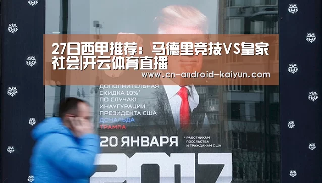 27日西甲推荐:马德里竞技VS皇家社会|开云体育直播(图1) 开云体育直播