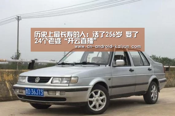 历史上最长寿的人:活了256岁 娶了24个老婆“开云直播”(图3) 开云直播
