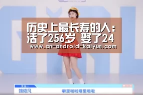 历史上最长寿的人:活了256岁 娶了24个老婆“开云直播”(图1) 开云直播